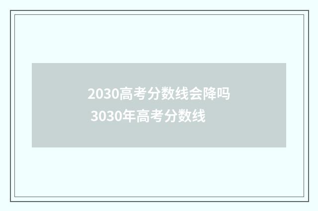 2030高考分数线会降吗 3030年高考分数线