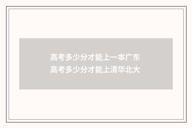 高考多少分才能上一本广东 高考多少分才能上清华北大