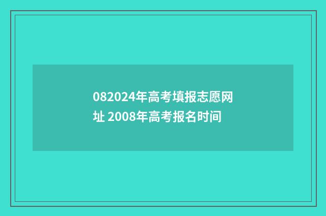 082024年高考填报志愿网址 2008年高考报名时间
