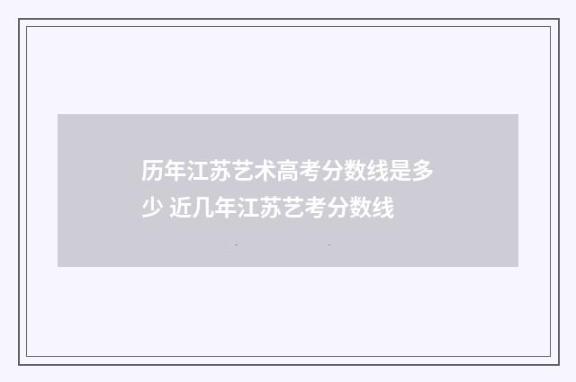 历年江苏艺术高考分数线是多少 近几年江苏艺考分数线