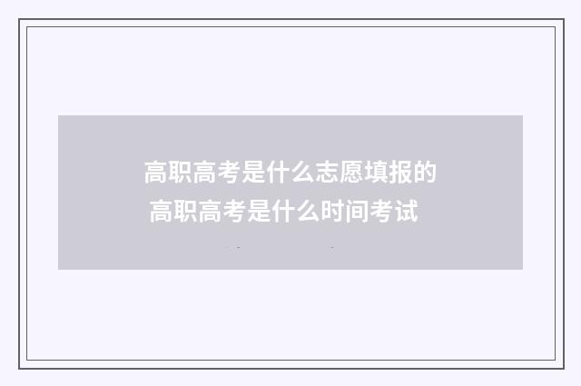 高职高考是什么志愿填报的 高职高考是什么时间考试