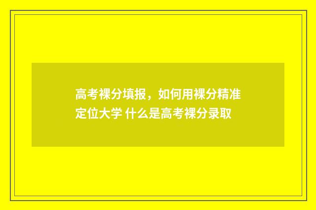 高考裸分填报，如何用裸分精准定位大学 什么是高考裸分录取