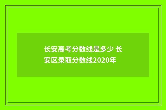 长安高考分数线是多少 长安区录取分数线2020年