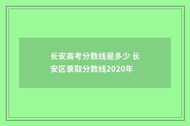 长安高考分数线是多少 长安区录取分数线2020年