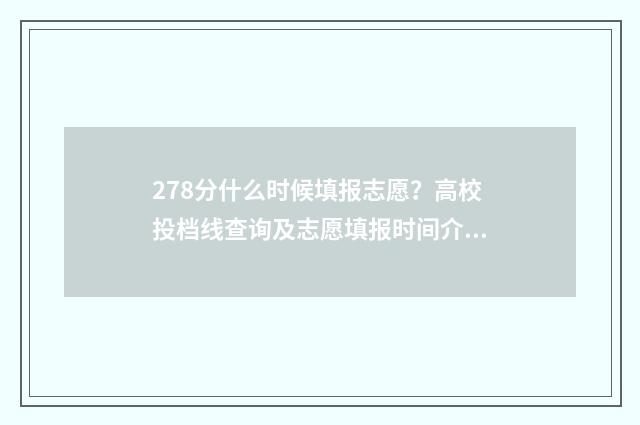 278分什么时候填报志愿？高校投档线查询及志愿填报时间介绍