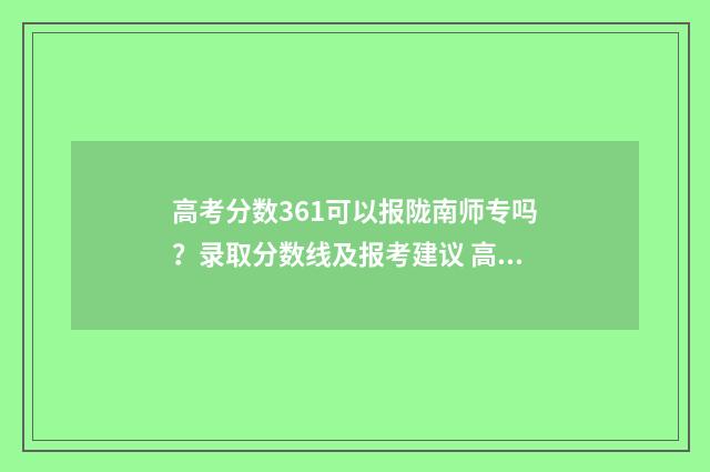 高考分数361可以报陇南师专吗？录取分数线及报考建议 高考分数361可以上本科吗
