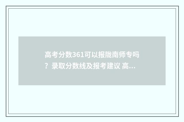 高考分数361可以报陇南师专吗？录取分数线及报考建议 高考分数361可以上本科吗