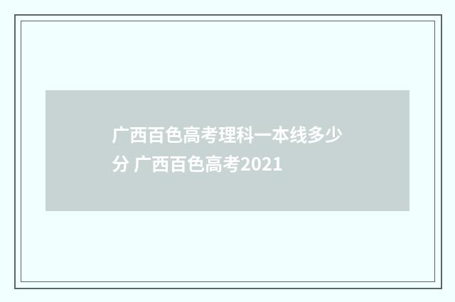 广西百色高考理科一本线多少分 广西百色高考2021
