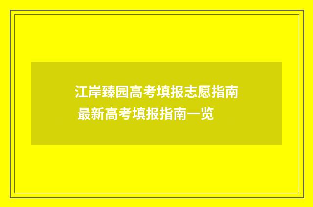 江岸臻园高考填报志愿指南 最新高考填报指南一览
