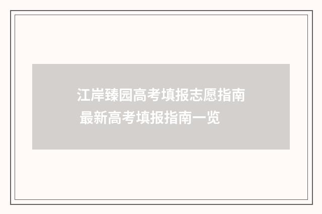 江岸臻园高考填报志愿指南 最新高考填报指南一览
