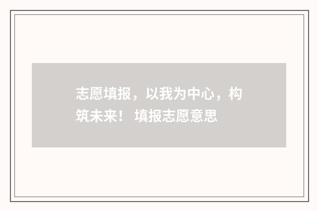 志愿填报，以我为中心，构筑未来！ 填报志愿意思