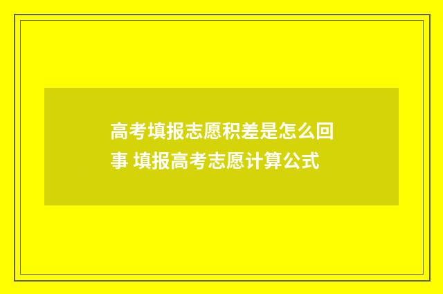 高考填报志愿积差是怎么回事 填报高考志愿计算公式