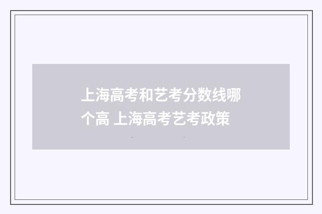 上海高考和艺考分数线哪个高 上海高考艺考政策