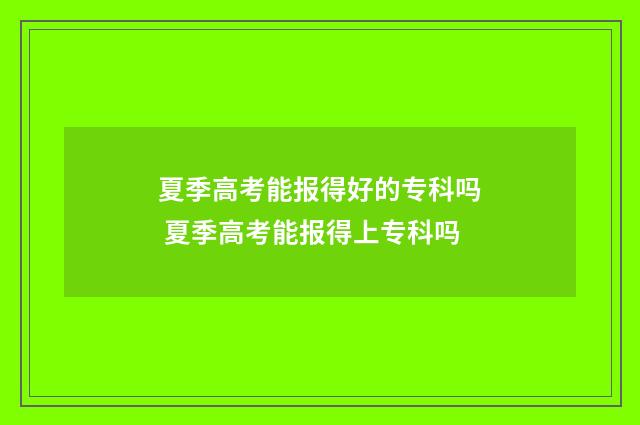 夏季高考能报得好的专科吗 夏季高考能报得上专科吗