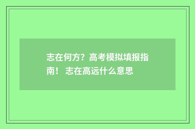 志在何方？高考模拟填报指南！ 志在高远什么意思