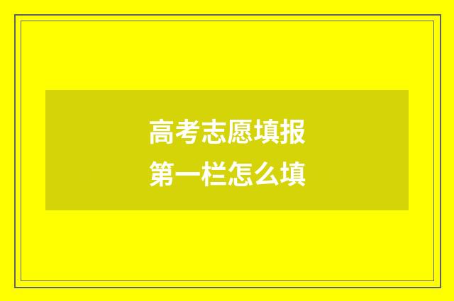高考志愿填报第一栏怎么填