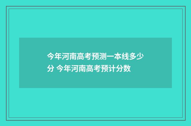 今年河南高考预测一本线多少分 今年河南高考预计分数