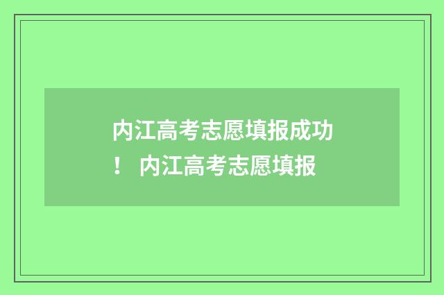 内江高考志愿填报成功！ 内江高考志愿填报