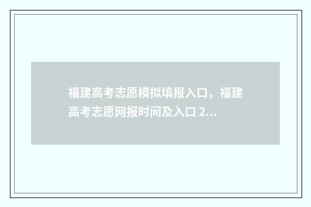 福建高考志愿模拟填报入口，福建高考志愿网报时间及入口 2024 福建高考志愿模拟填报系统官网入口