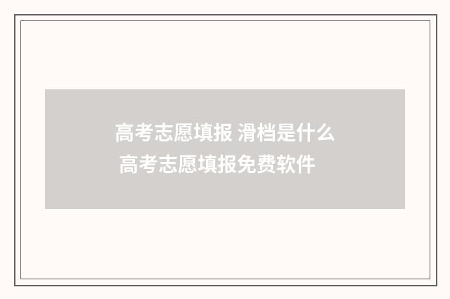 高考志愿填报 滑档是什么 高考志愿填报免费软件