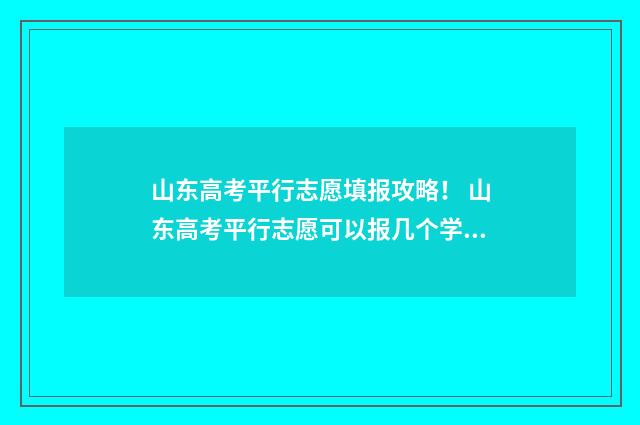 山东高考平行志愿填报攻略！ 山东高考平行志愿可以报几个学校