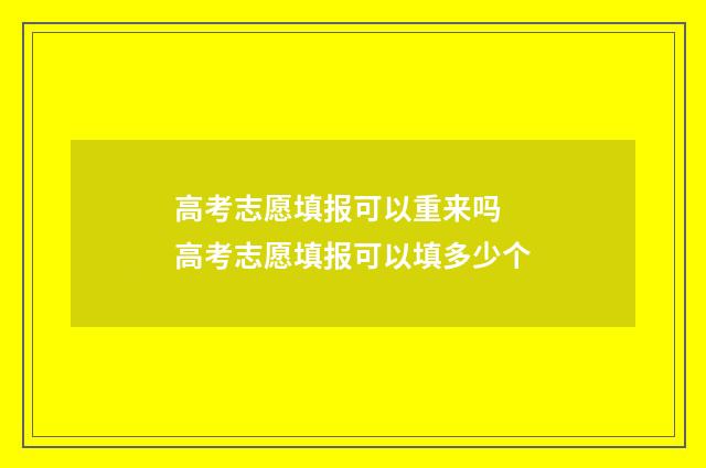 高考志愿填报可以重来吗 高考志愿填报可以填多少个