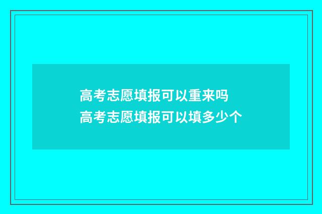 高考志愿填报可以重来吗 高考志愿填报可以填多少个