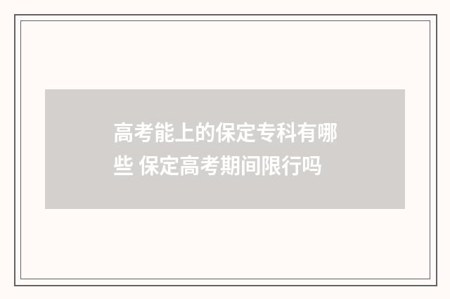高考能上的保定专科有哪些 保定高考期间限行吗