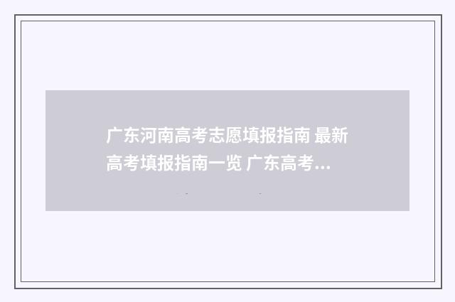 广东河南高考志愿填报指南 最新高考填报指南一览 广东高考和河南高考分数线
