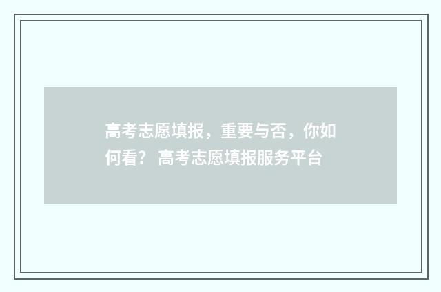 高考志愿填报，重要与否，你如何看？ 高考志愿填报服务平台