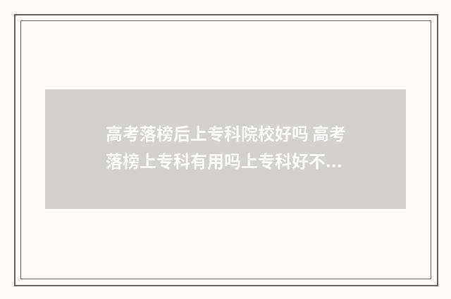 高考落榜后上专科院校好吗 高考落榜上专科有用吗上专科好不好