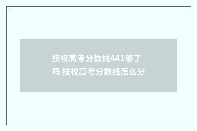 技校高考分数线441够了吗 技校高考分数线怎么分