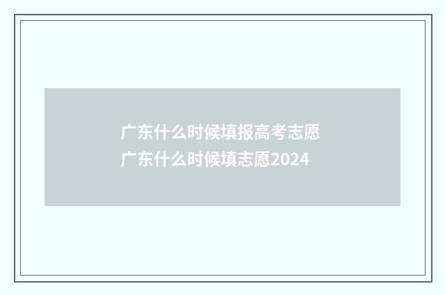 广东什么时候填报高考志愿 广东什么时候填志愿2024