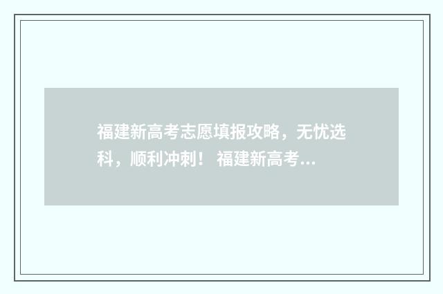 福建新高考志愿填报攻略，无忧选科，顺利冲刺！ 福建新高考志愿录取规则