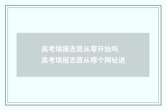 高考填报志愿从零开始吗 高考填报志愿从哪个网址进