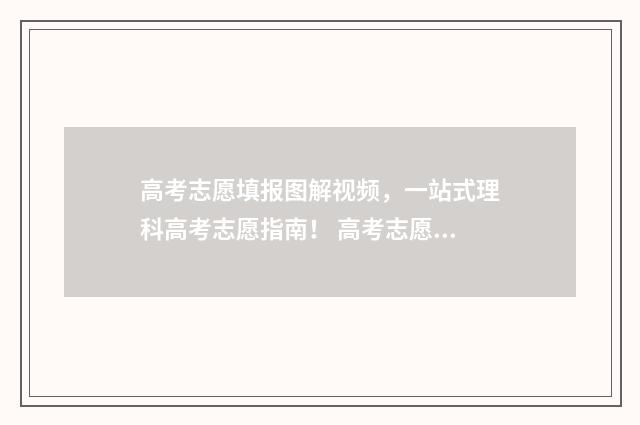 高考志愿填报图解视频，一站式理科高考志愿指南！ 高考志愿填报图表