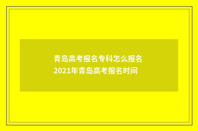 青岛高考报名专科怎么报名 2021年青岛高考报名时间