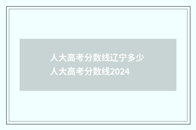 人大高考分数线辽宁多少 人大高考分数线2024