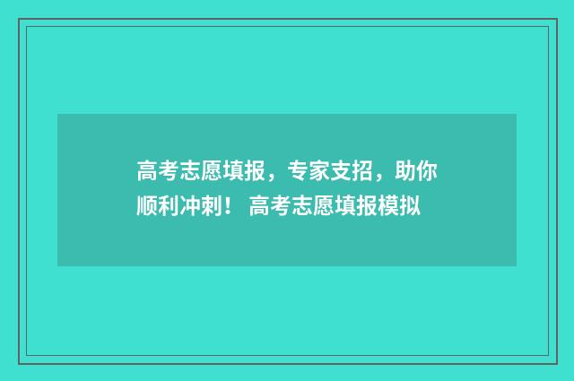 高考志愿填报，专家支招，助你顺利冲刺！ 高考志愿填报模拟