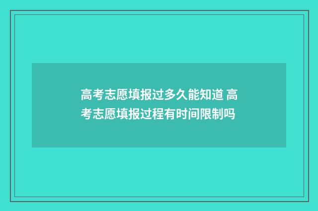 高考志愿填报过多久能知道 高考志愿填报过程有时间限制吗