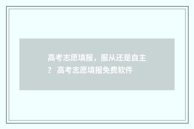 高考志愿填报，服从还是自主？ 高考志愿填报免费软件