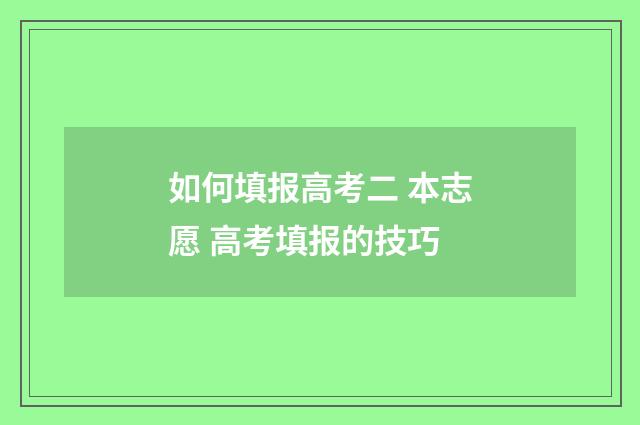 如何填报高考二 本志愿 高考填报的技巧