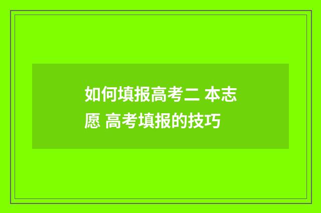 如何填报高考二 本志愿 高考填报的技巧