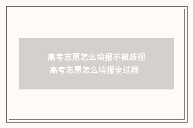 高考志愿怎么填报不被歧视 高考志愿怎么填报全过程