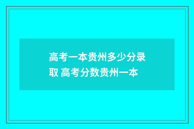 高考一本贵州多少分录取 高考分数贵州一本
