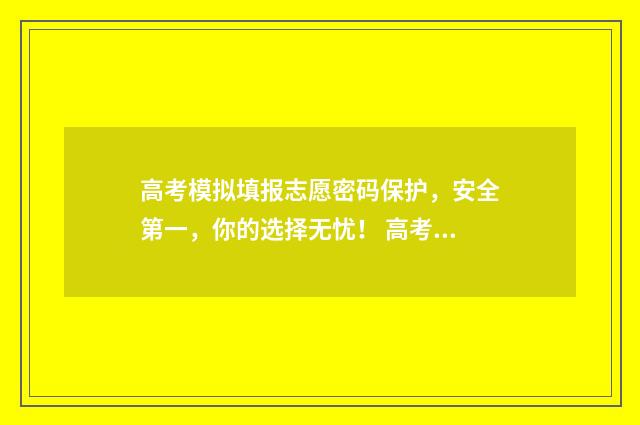 高考模拟填报志愿密码保护，安全第一，你的选择无忧！ 高考模拟填报志愿入口官网