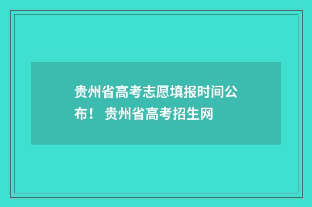 贵州省高考志愿填报时间公布！ 贵州省高考招生网