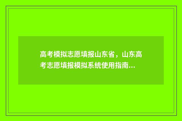 高考模拟志愿填报山东省，山东高考志愿填报模拟系统使用指南 高考模拟志愿填报系统入口
