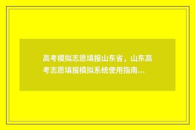 高考模拟志愿填报山东省，山东高考志愿填报模拟系统使用指南 高考模拟志愿填报系统入口