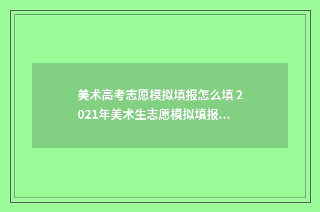 美术高考志愿模拟填报怎么填 2021年美术生志愿模拟填报表格